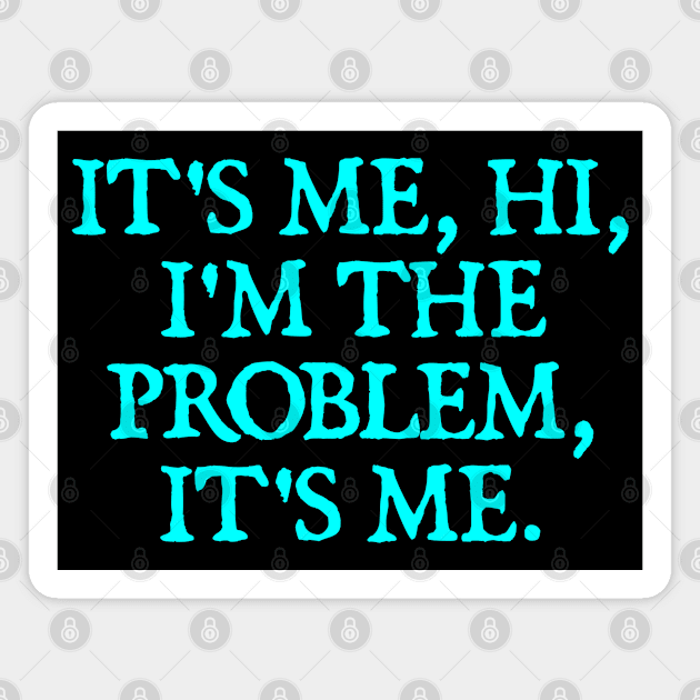 It's Me, Hi, I'm The Problem, It's Me. Magnet by  hal mafhoum?